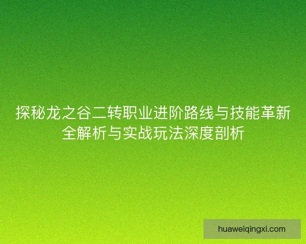 探秘龙之谷二转职业进阶路线与技能革新全解析与实战玩法深度剖析