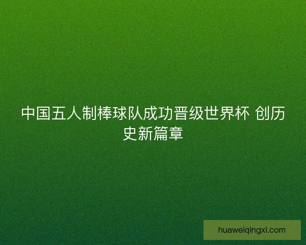 中国五人制棒球队成功晋级世界杯 创历史新篇章