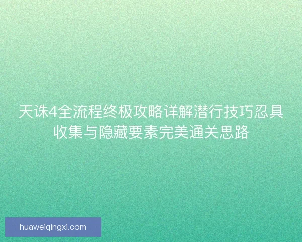 天诛4全流程终极攻略详解潜行技巧忍具收集与隐藏要素完美通关思路
