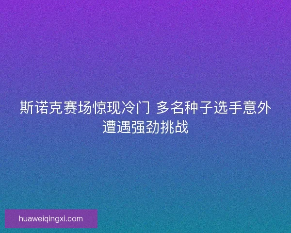 斯诺克赛场惊现冷门 多名种子选手意外遭遇强劲挑战