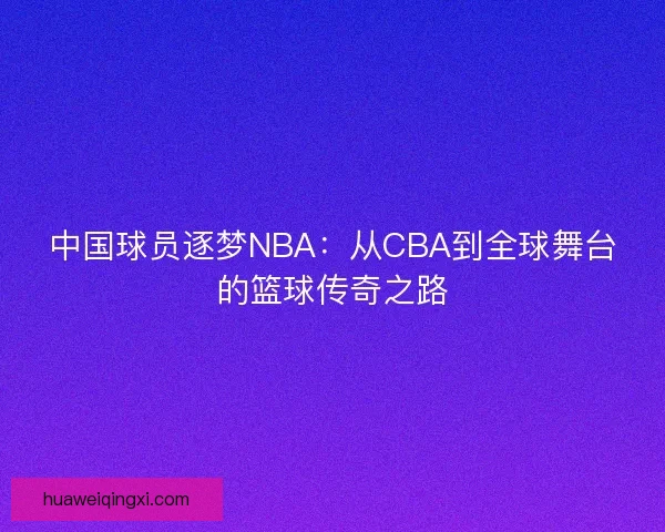 中国球员逐梦NBA：从CBA到全球舞台的篮球传奇之路